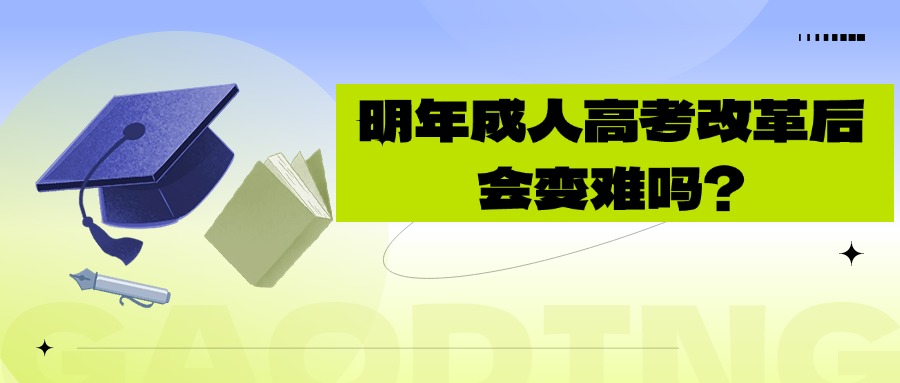 明年成人高考改革后会变难吗？