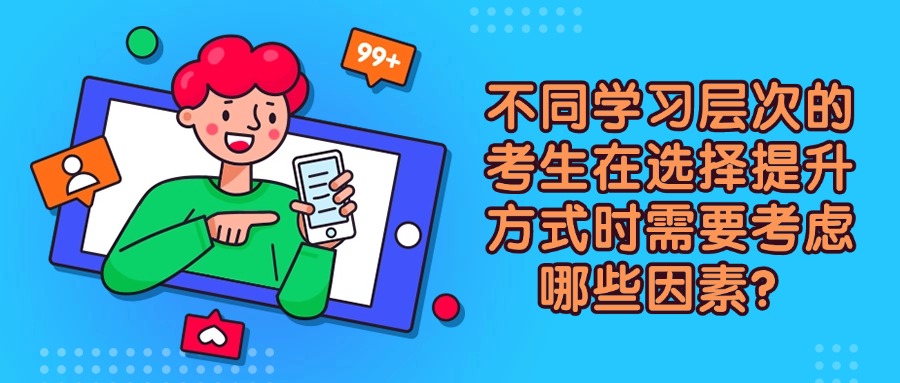 不同学习层次的考生在选择提升方式时需要考虑哪些因素？