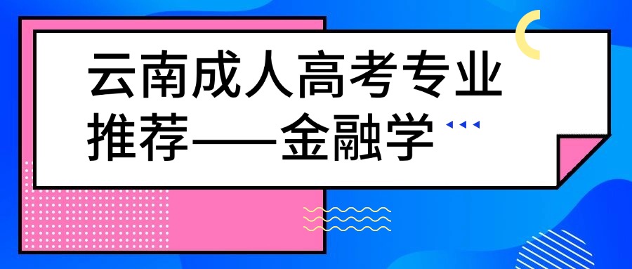 云南成人高考专业推荐——金融学