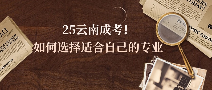 2025年云南成考❗如何选择适合自己的专业