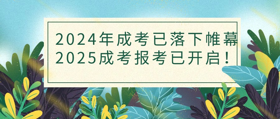 2024年成考已落下帷幕，2025成考报考已开启！