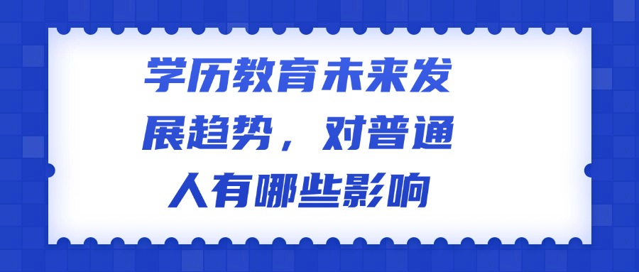 学历教育未来发展趋势，对普通人有哪些影响