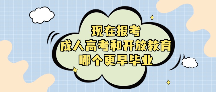 现在报考，成人高考和开放教育哪个更早毕业