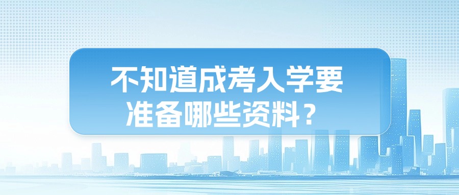 不知道成考入学要准备哪些资料？