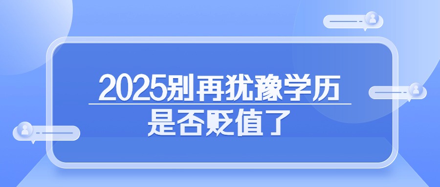2025别再犹豫学历是否贬值了