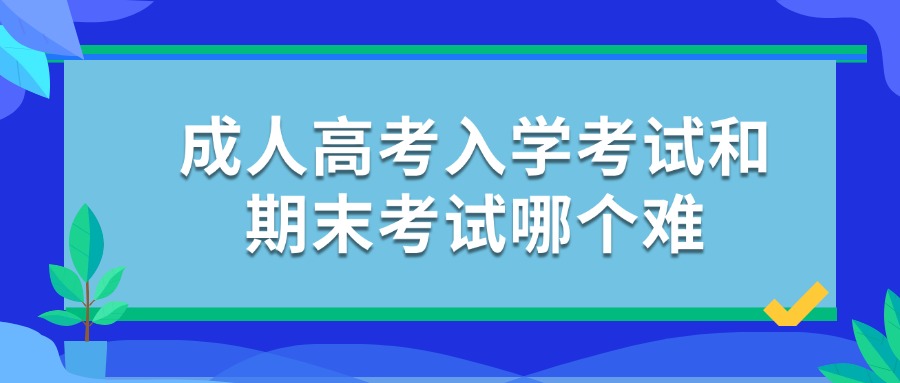 成人高考入学考试和期末考试哪个难