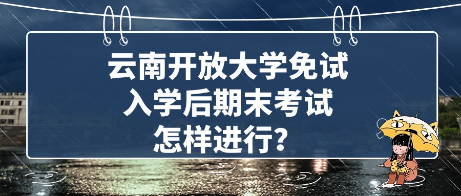 云南开放大学免试入学后期末考试怎样进行？