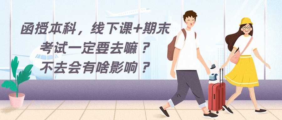 函授本科，线下课+期末考试一定要去嘛？不去会有啥影响？