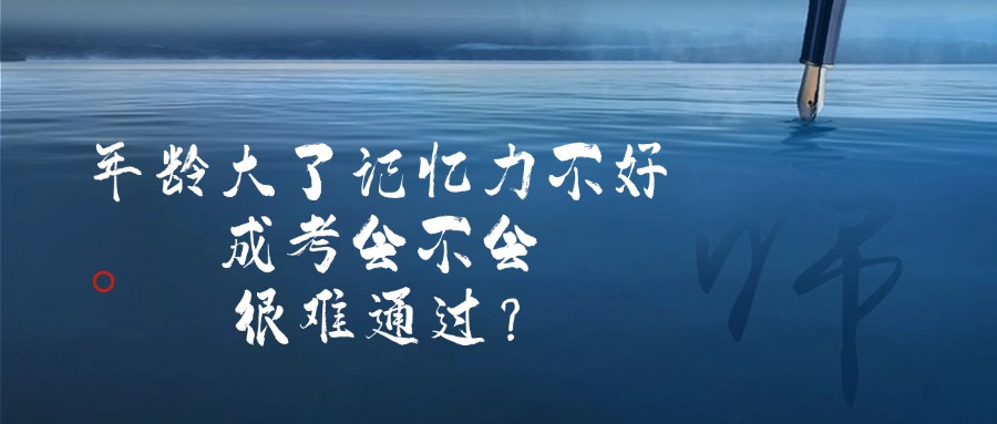 年龄大了记忆力不好，成考会不会很难通过？
