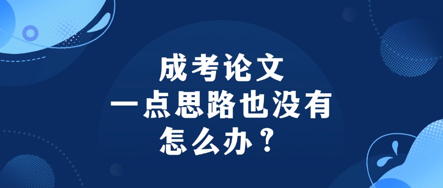 成考论文一点思路也没有，怎么办？
