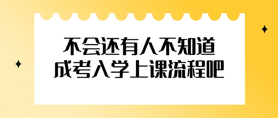不会还有人不知道，成考入学上课流程吧