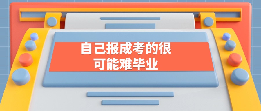 自己报成考的很可能难毕业