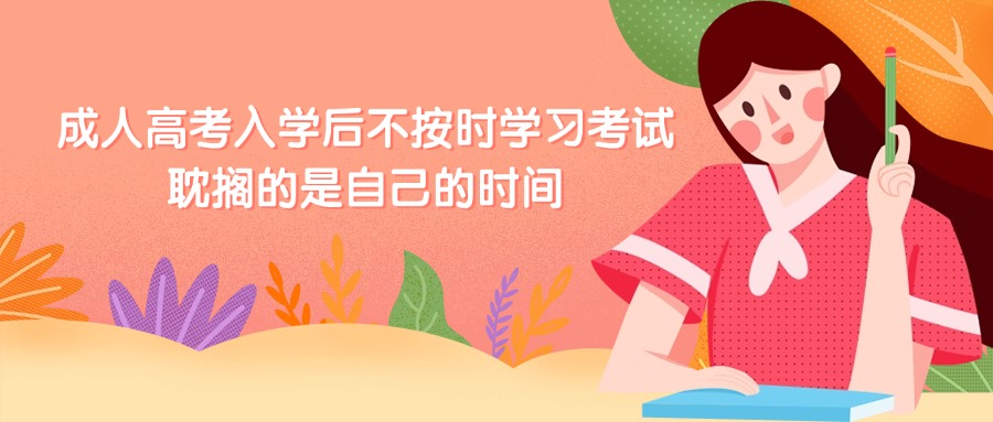 成人高考入学后不按时学习考试，耽搁的是自己的时间