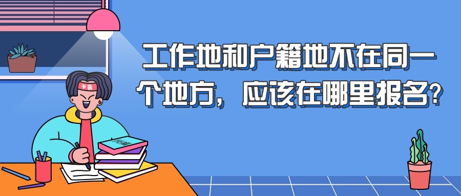 工作地和户籍地不在同一个地方，应该在哪里报名?