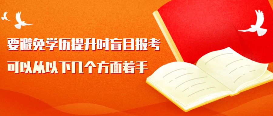 要避免学历提升时盲目报考。可以从以下几个方面着手
