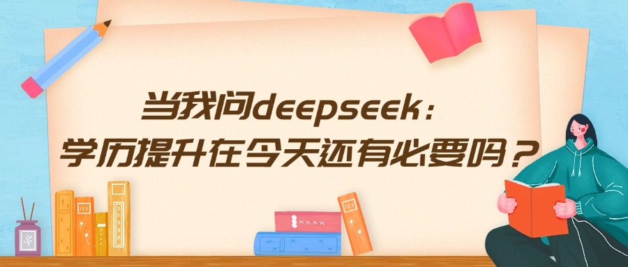 当我问deepseek：学历提升在今天还有必要吗？
