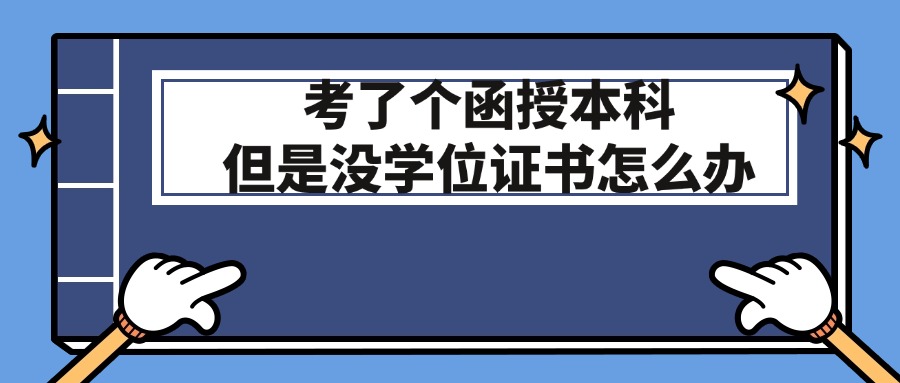 考了个函授本科，但是没学位证书怎么办