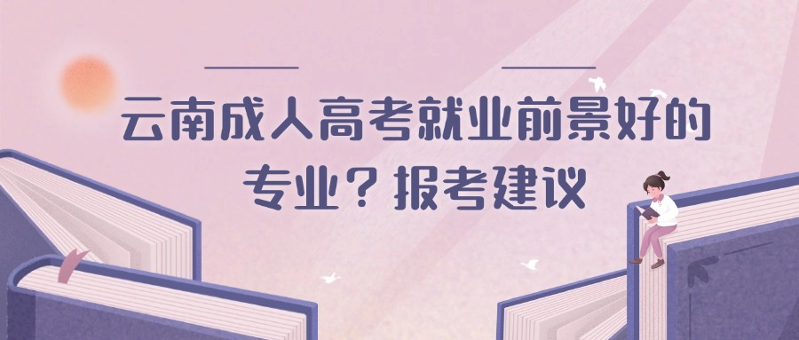 云南成人高考就业前景好的专业？报考建议