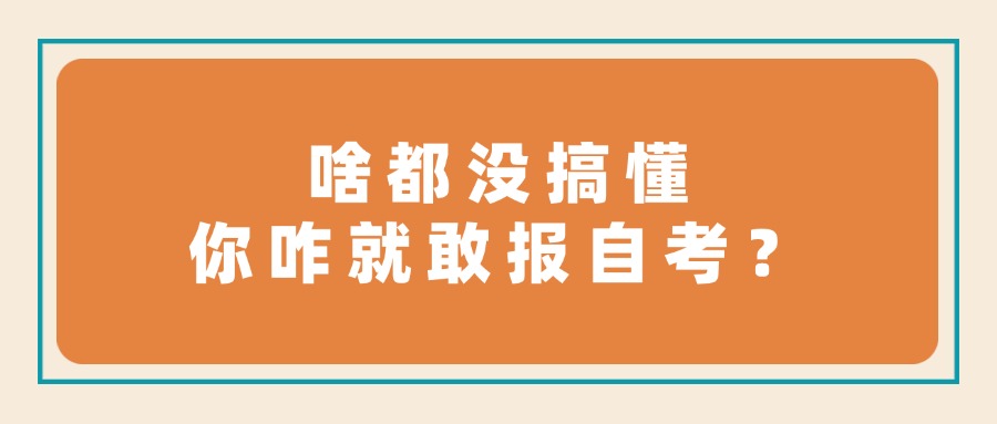 啥都没搞懂，你咋就敢报自考？