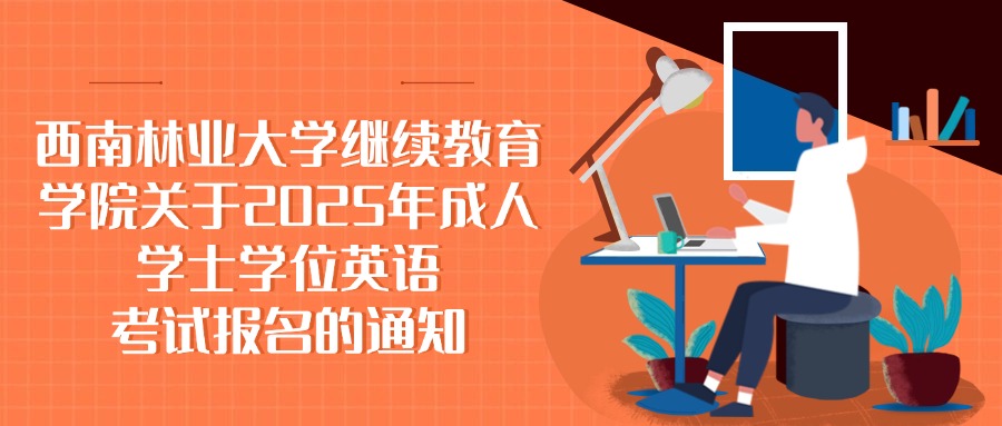 西南林业大学继续教育学院关于2025年成人学士学位英语考试报名的通知