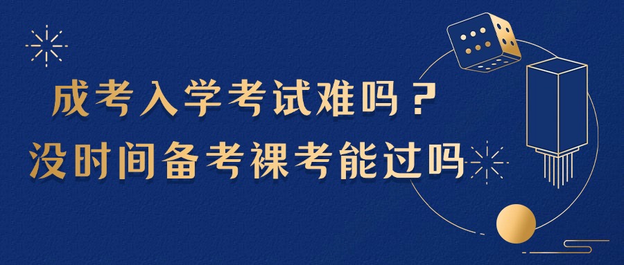 成考入学考试难吗？没时间备考裸考能过吗