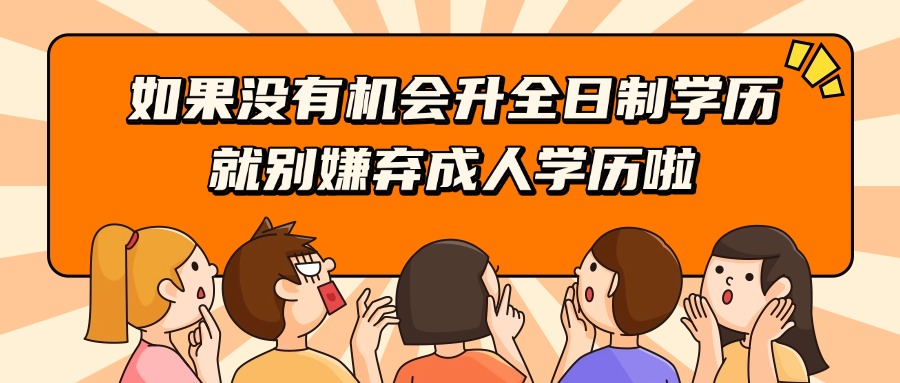 如果没有机会升全日制学历，就别嫌弃成人学历啦