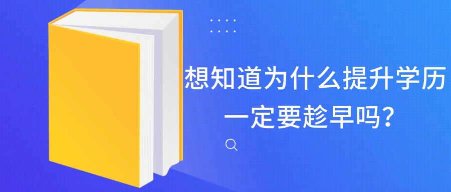 想知道为什么提升学历一定要趁早吗？