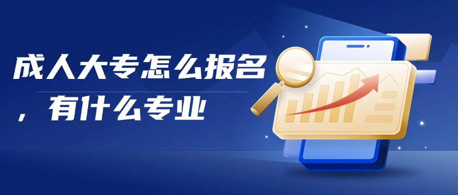 成人大专怎么报名，有什么专业