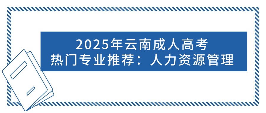 2025年云南成人高考热门专业推荐：人力资源管理