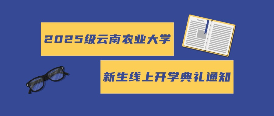2025级云南农业大学新生线上开学典礼通知：
