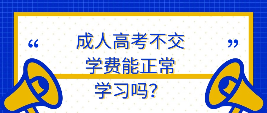 成人高考不交学费能正常学习吗？