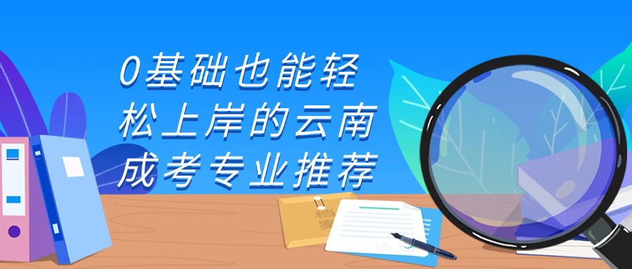 0基础也能轻松上岸的云南成考专业推荐