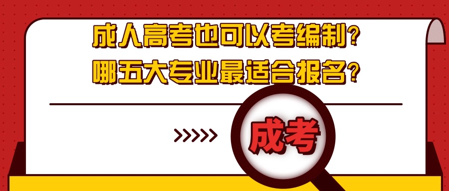 成人高考也可以考编制？哪五大专业最适合报名？