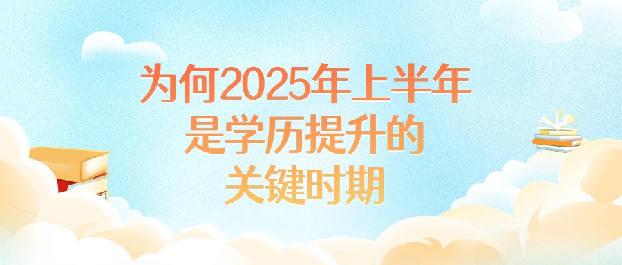 为何2025年上半年是学历提升的关键时期