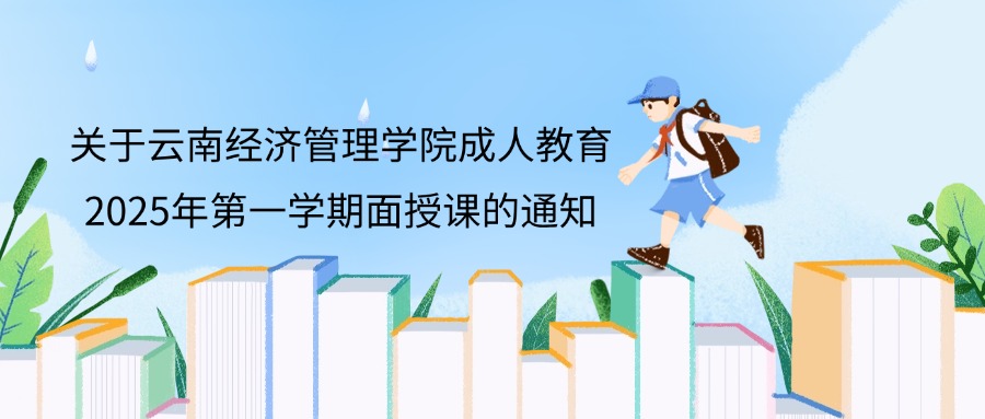 关于云南经济管理学院成人教育2025年第一学期面授课的通知