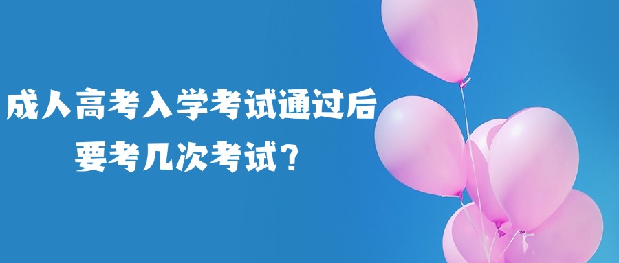 成人高考入学考试通过后要考几次考试？