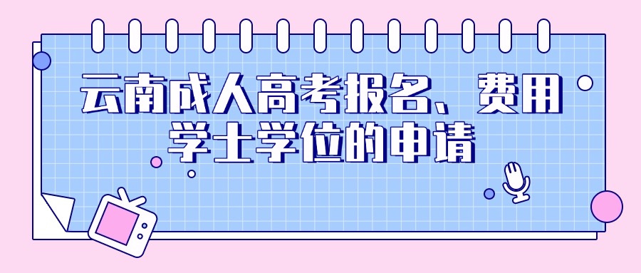 云南成人高考报名、费用、学士学位的申请