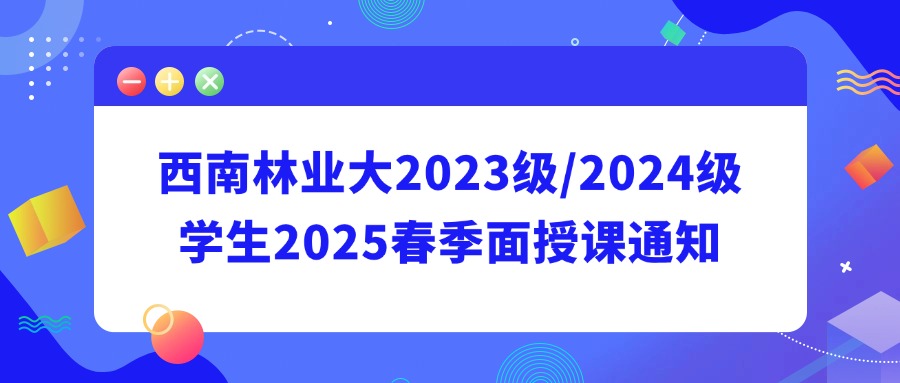 【西南林业大2023级/2024级学生2025春季面授课通知】