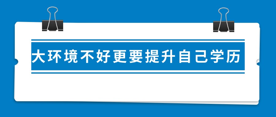 大环境不好更要提升自己学历|云南函授、业余
