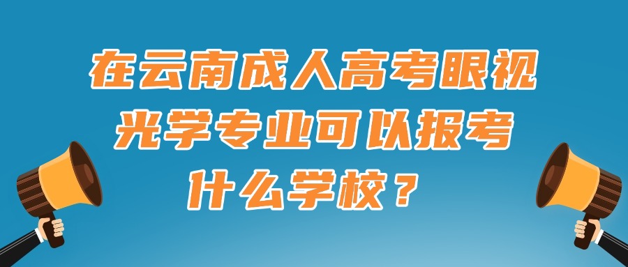 在云南成人高考眼视光学专业可以报考什么学校？
