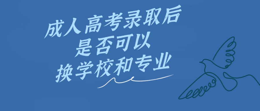 云南—成人高考录取后是否可以换学校和专业
