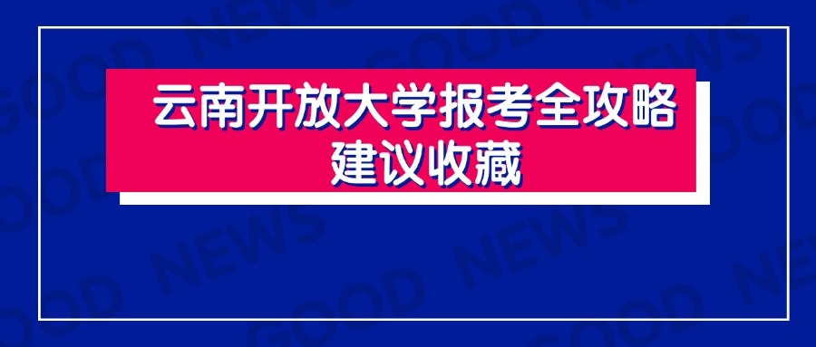 云南开放大学报考全攻略， 建议收藏