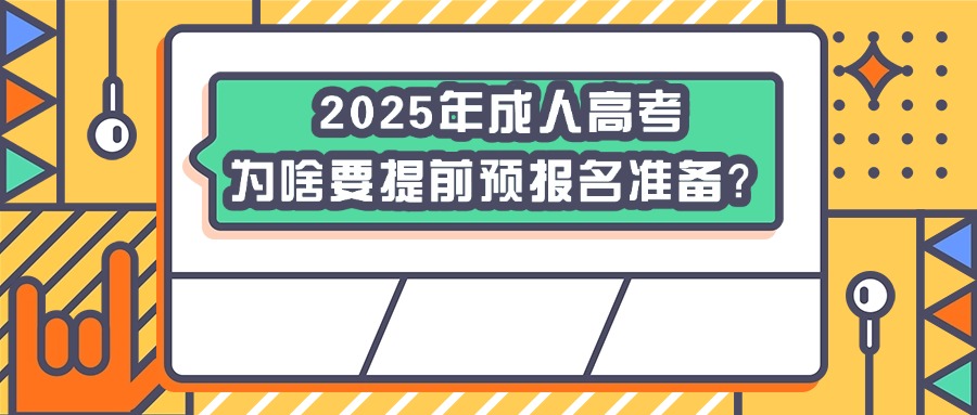 2025年成人高考，为啥要提前预报名准备？专升本|高起专|高起本
