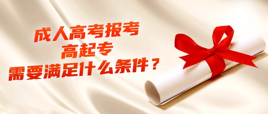 云南成人高考报考高起专需要满足什么条件？