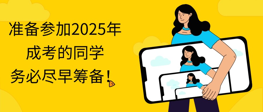 准备参加2025年成考的同学，务必尽早筹备！