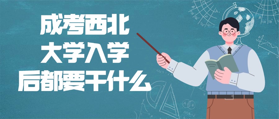 【速看】成考西北大学入学后都要干什么✔✔