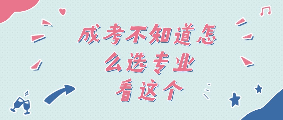 云南学历提升—成人高考不知道怎么选专业、看这个