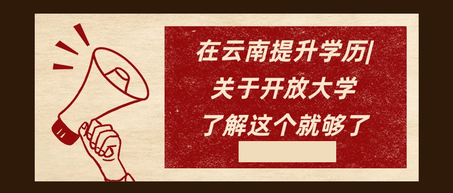 在云南提升学历|关于开放大学，了解这个就够了