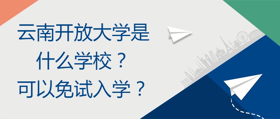 云南开放大学是什么学校？可以免试入学？