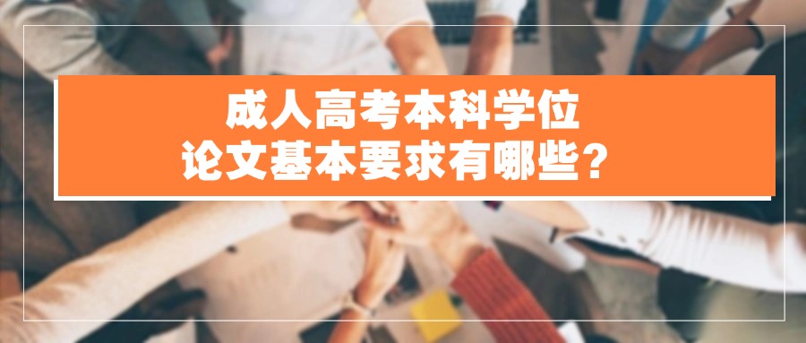 成人高考本科学位论文基本要求有哪些？